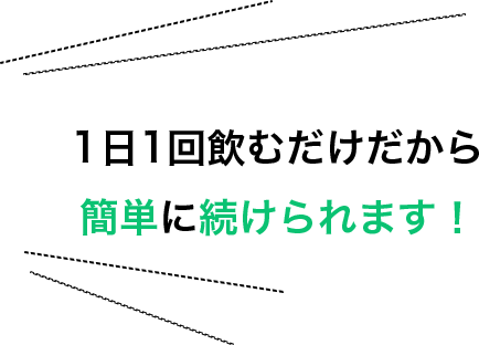 1日1回飲むだけだから簡単に続けられます！